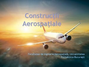 Construcii Aerospaiale Facultatea de Inginerie Aerospaial Universitatea PolitehnicaBucureti