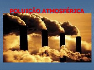 POLUIO ATMOSFRICA A poluio atmosfrica o efeito provocado