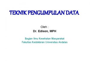 TEKNIK PENGUMPULAN DATA Oleh Dr Edison MPH Bagian