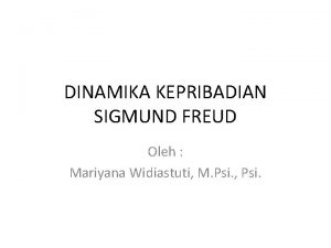 DINAMIKA KEPRIBADIAN SIGMUND FREUD Oleh Mariyana Widiastuti M