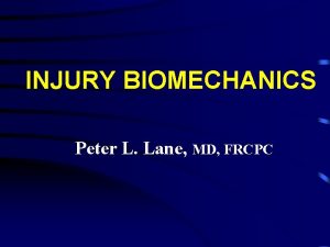 INJURY BIOMECHANICS Peter L Lane MD FRCPC INJURY