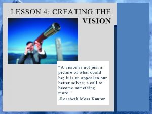 LESSON 4 CREATING THE VISION A vision is