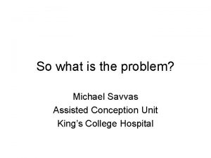 So what is the problem Michael Savvas Assisted