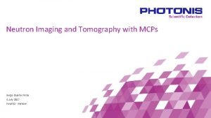 Neutron Imaging and Tomography with MCPs Serge Duarte