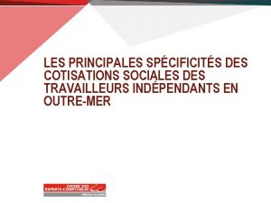 LES PRINCIPALES SPCIFICITS DES COTISATIONS SOCIALES DES TRAVAILLEURS