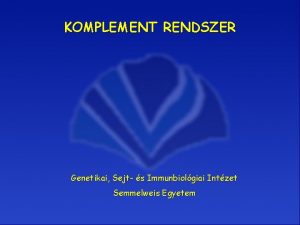 KOMPLEMENT RENDSZER Genetikai Sejt s Immunbiolgiai Intzet Semmelweis