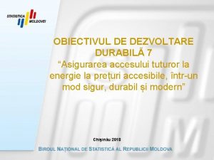 OBIECTIVUL DE DEZVOLTARE DURABIL 7 Asigurarea accesului tuturor