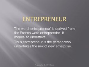 ENTREPRENEUR The word entrepreneur is derived from the