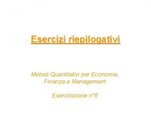 Esercizi riepilogativi Metodi Quantitativi per Economia Finanza e