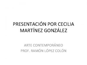 PRESENTACIN POR CECILIA MARTNEZ GONZLEZ ARTE CONTEMPORNEO PROF