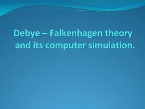 Debye Falkenhagen theory and its computer simulation Content