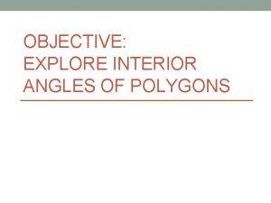 OBJECTIVE EXPLORE INTERIOR ANGLES OF POLYGONS Interior Angles