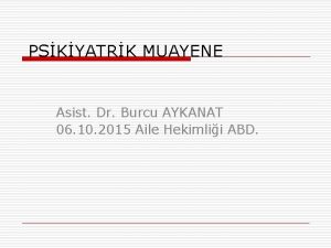 PSKYATRK MUAYENE Asist Dr Burcu AYKANAT 06 10