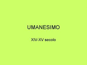 UMANESIMO XIVXV secolo Umanesimo MOVIMENTO CULTURALE CHE SI