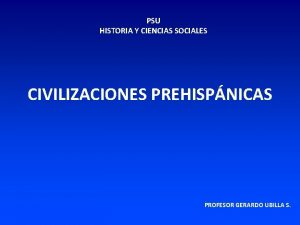 PSU HISTORIA Y CIENCIAS SOCIALES CIVILIZACIONES PREHISPNICAS PROFESOR