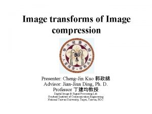 Image transforms of Image compression Presenter ChengJin Kuo