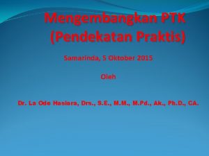 Mengembangkan PTK Pendekatan Praktis Samarinda 5 Oktober 2015