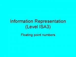 Information Representation Level ISA 3 Floating point numbers