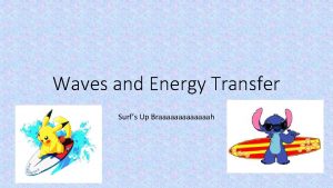 Waves and Energy Transfer Surfs Up Braaaaaaah Waves