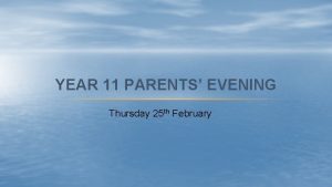YEAR 11 PARENTS EVENING Thursday 25 th February