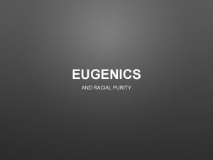 EUGENICS AND RACIAL PURITY WHAT IS EUGENICS The