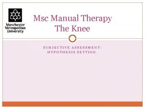 Msc Manual Therapy The Knee SUBJECTIVE ASSESSMENT HYPOTHESIS