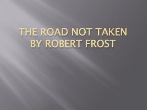 THE ROAD NOT TAKEN BY ROBERT FROST The