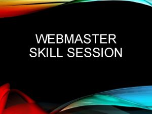 WEBMASTER SKILL SESSION OVERVIEW Section One Website Requirements