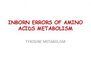 INBORN ERRORS OF AMINO ACIDS METABOLISM TYROSINE METABOLISM