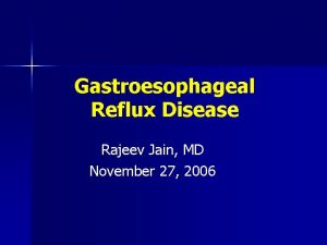 Gastroesophageal Reflux Disease Rajeev Jain MD November 27