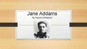 Jane Addams By Kayzia Whiteaker Born in Cedarville