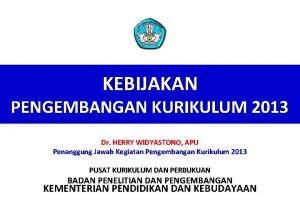 KEBIJAKAN PENGEMBANGAN KURIKULUM 2013 Dr HERRY WIDYASTONO APU