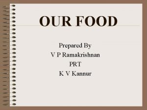 OUR FOOD Prepared By V P Ramakrishnan PRT