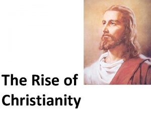 The Rise of Christianity The rise of Christianity