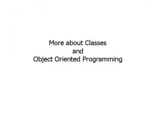 More about Classes and Object Oriented Programming More