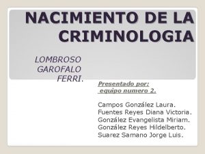 NACIMIENTO DE LA CRIMINOLOGIA LOMBROSO GAROFALO FERRI Presentado