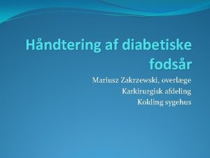 Hndtering af diabetiske fodsr Mariusz Zakrzewski overlge Karkirurgisk