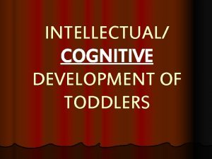 INTELLECTUAL COGNITIVE DEVELOPMENT OF TODDLERS Intelligence is determined