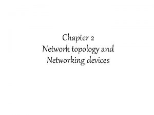 Chapter 2 Network topology and Networking devices Network