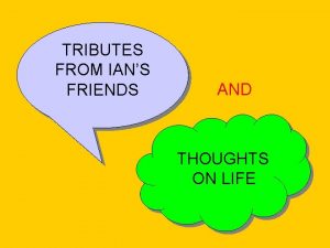 TRIBUTES FROM IANS FRIENDS AND THOUGHTS ON LIFE