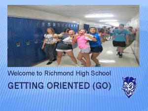 Welcome to Richmond High School GETTING ORIENTED GO