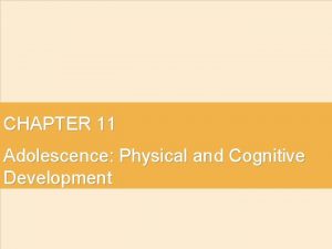 CHAPTER 11 Adolescence Physical and Cognitive Development Puberty