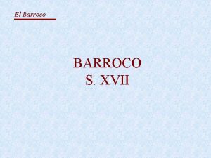 El Barroco BARROCO S XVII El Barroco A