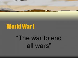 World War I The war to end all