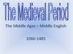 The Middle Ages Middle English 1066 1485 Began