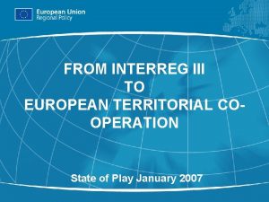 FROM INTERREG III TO EUROPEAN TERRITORIAL COOPERATION State