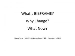 Whats BIBFRAME Why Change What Now Kimmy Szeto
