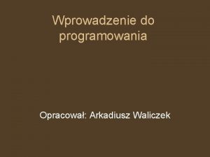 Wprowadzenie do programowania Opracowa Arkadiusz Waliczek Program jest