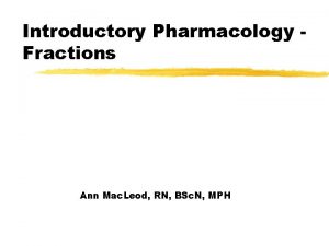 Introductory Pharmacology Fractions Ann Mac Leod RN BSc