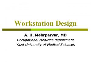 Workstation Design A H Mehrparvar MD Occupational Medicine